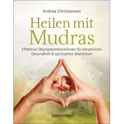 Heilen mit Mudras. Die effektivsten Übungen und Kombinationen aus Fingeryoga, Yoga und Meditationen