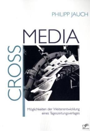 Crossmedia: Möglichkeiten Der Weiterentwicklung Eines Tageszeitungsverlages - Philipp Jauch  Kartoniert (TB)