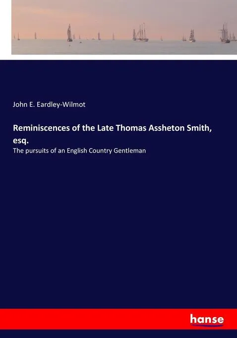 Reminiscences of the Late Thomas Assheton Smith esq.: Buch von John E. Eardley-Wilmot
