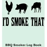 I'd Smoke That: BBQ Smoker Log Book