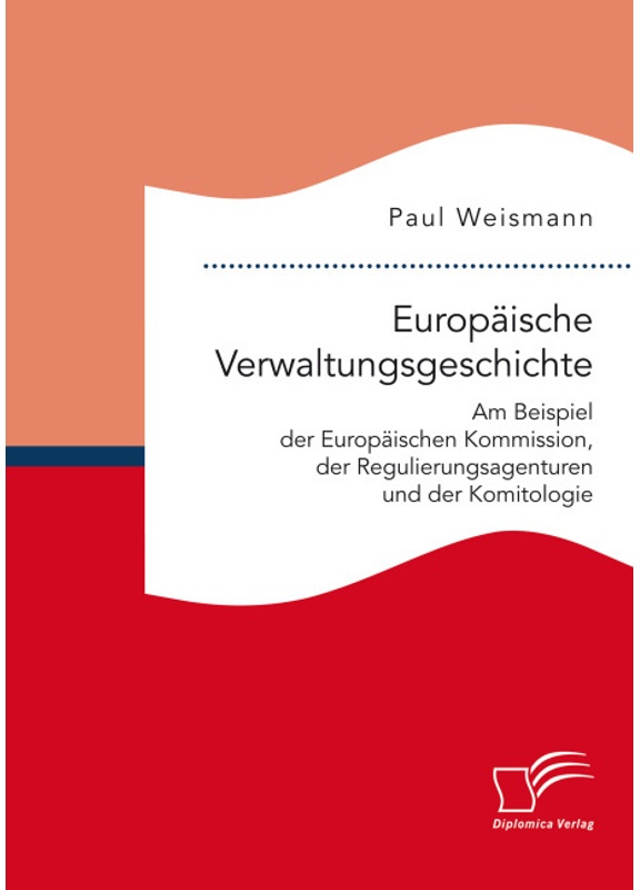 Europäische Verwaltungsgeschichte: Am Beispiel Der Europäischen Kommission  Der Regulierungsagenturen Und Der Komitologie - Paul Weismann  Kartoniert