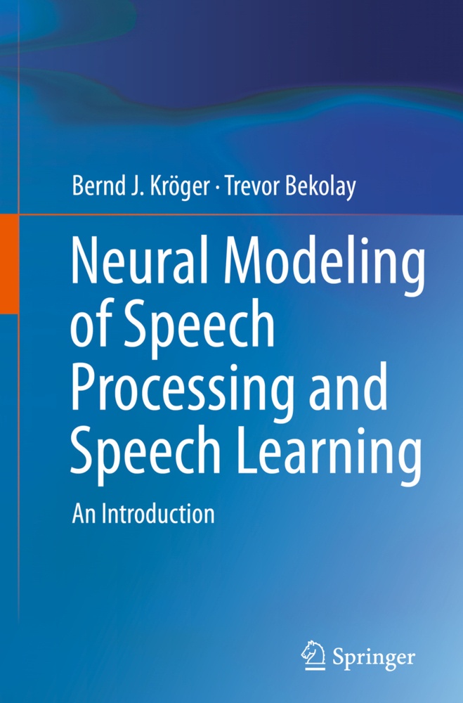 Neural Modeling Of Speech Processing And Speech Learning - Bernd J. Kröger  Trevor Bekolay  Kartoniert (TB)