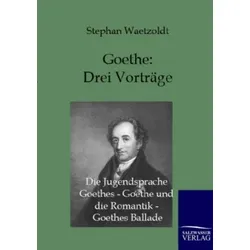 Goethe - Drei Vorträge: Die Jugendsprache Goethes - Goethe und die Romantik - Goethes Ballade