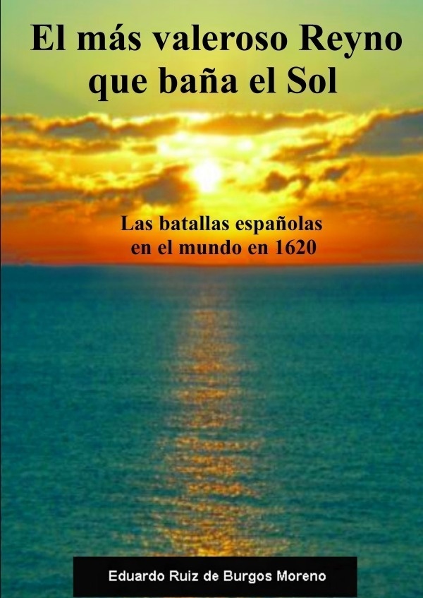 El Más Valeroso Reyno Que Baña El Sol. Las Batallas Españolas En El Mundo En 1620 - Eduardo Ruiz de Burgos Moreno  Kartoniert (TB)