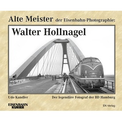 Alte Meister Der Eisenbahn-Photographie / Alte Meister Der Eisenbahn-Photographie: Walter Hollnagel - Udo Kandler  Gebunden