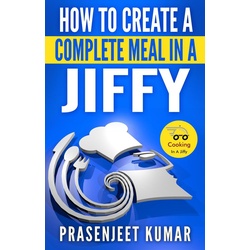 How to Create a Complete Meal in a Jiffy (How To Cook Everything In A Jiffy #1) als eBook Download von Prasenjeet Kumar