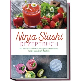edition lunerion Ninja Slushi Rezeptbuch: Die leckersten und abwechslungsreichsten Rezepte für die Ninja Slush Maschine - inkl. Frappés, Frozen Cocktails, Soda Slushies, Frucht Slushies, Milchshakes uvm.