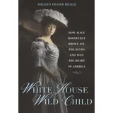 Imagine White House Wild Child: How Alice Roosevelt Broke All the Rules and Won the Heart of America