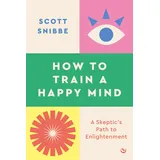 Watkins Publishing How to Train a Happy Mind: A Skeptic's Path to Enlightenment