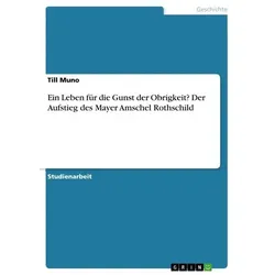 Ein Leben für die Gunst der Obrigkeit? Der Aufstieg des Mayer Amschel Rothschild