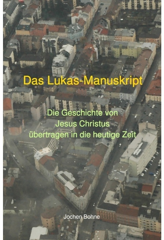 Das Lukas-Manuskript - Die Geschichte Von Jesus Christus Übertragen In Die Heutige Zeit - Jochen Bohne, Kartoniert (TB)