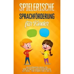 Spielerische Sprachförderung für Kinder: Die schönsten Spiele für eine effektive Sprachförderung mit Spaß - für Kinder von 4 bis 10