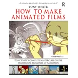 Routledge How to Make Animated Films: Tony White's Masterclass Course on the Traditional Principles of Animation