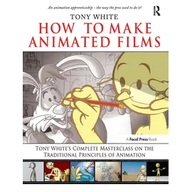 Routledge How to Make Animated Films: Tony White's Masterclass Course on the Traditional Principles of Animation