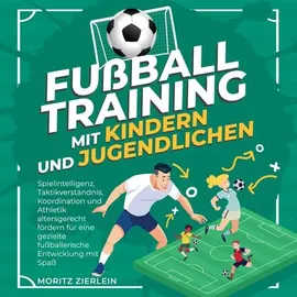 Psiana Verlag Fußballtraining mit Kindern und Jugendlichen: Spielintelligenz, Taktikverständnis, Koordination und Athletik altersgerecht fördern für eine gezielte fußballerische Entwicklung mit Spaß