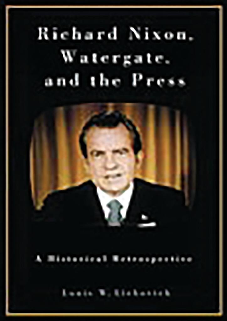 Richard Nixon Watergate and the Press: eBook von Louis W. Liebovich