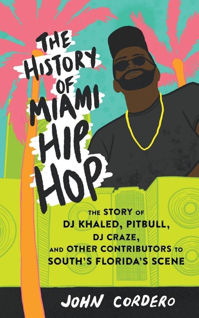 History of Miami Hip Hop The: eBook von John Cordero