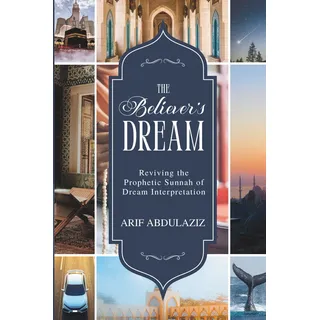arif abdulaziz The Believer's Dream: Reviving the Prophetic Sunnah of Dream Interpretation