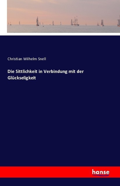 Die Sittlichkeit In Verbindung Mit Der Glückseligkeit - Christian Wilhelm Snell  Kartoniert (TB)