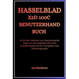 Independently published HASSELBLAD X2D 100C BENUTZERHANDBUCH: Einrichten, Bedienen und Beeindruckende Bilder mit der Hasselblad X2D 100C Mittelformatkamera für Fotografen Aller Erfahrungsstufen