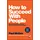 Capstone How to Succeed with People: Remarkably Easy Ways to Engage, Influence and Motivate Almost Anyone