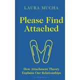 Bloomsbury Publishing PLC Please Find Attached: How Attachment Theory Explains Our Relationships