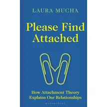 Bloomsbury Publishing PLC Please Find Attached: How Attachment Theory Explains Our Relationships