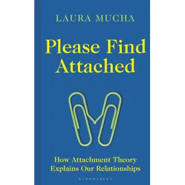 Bloomsbury Publishing PLC Please Find Attached: How Attachment Theory Explains Our Relationships