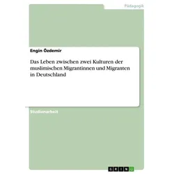 Das Leben zwischen zwei Kulturen der muslimischen Migrantinnen und Migranten in Deutschland