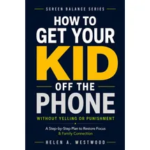 Independently published How to Get Your Kid Off the Phone: A Step-by-Step Plan to Restore Focus and Family Connection