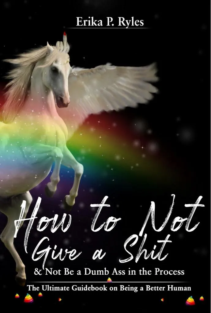 How to Not Give a Shit and Not Be a Dumb Ass in the Process: eBook von Erika P. Ryles