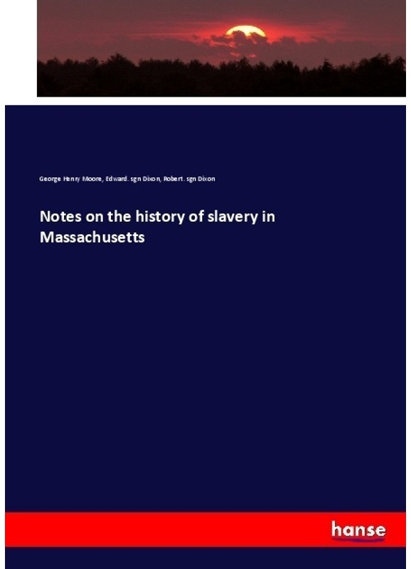 Notes On The History Of Slavery In Massachusetts - George Henry Moore  Edward. sgn Dixon  Robert. sgn Dixon  Kartoniert (TB)