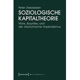 Transcript Verlag Soziologische Kapitaltheorie: Marx, Bourdieu und der ökonomische Imperialismus