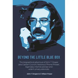 Friesenpress Beyond The Little Blue Box: The Biographical Adventure of John T Draper (Aka Captain Crunch). Notorious 'phone Phreak', Legendary Internet Pioneer and Ardent Privacy Advocate