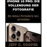 IPHONE 16 PRO: DIE VOLLENDUNG DER FOTOGRAFIE: Die mobile Fotografie neu definieren