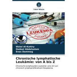 Verlag Unser Wissen Chronische lymphatische Leukämie: von A bis Z: Chronische lymphozytäre Leukämie: eine Art von chronisch lymphoproliferativem Neoplasma.