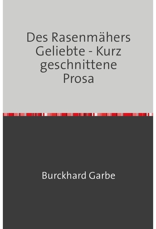 Des Rasenmähers Geliebte - Kurz Geschnittene Prosa - Burckhard Garbe, Kartoniert (TB)