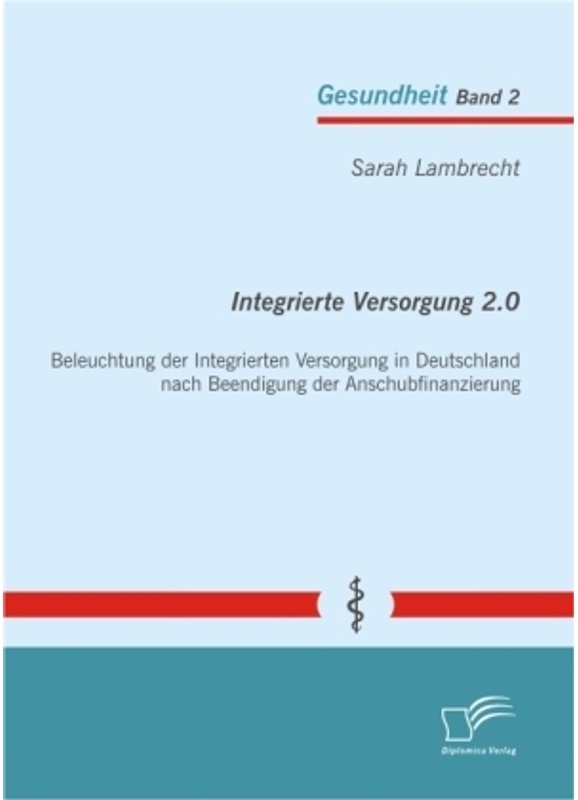 Gesundheit / Integrierte Versorgung 2.0: Beleuchtung Der Integrierten Versorgung In Deutschland Nach Beendigung Der Anschubfinanzierung - Sarah Lambre