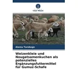 Weizenkleie und Nougatsamenkuchen als potenzielles Ergänzungsfuttermittel für Gumuz-Schafe von Alemu Tarekegn / Verlag Unser Wissen / Taschenbuch