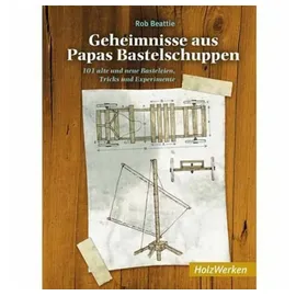 Vincentz Network Geheimnisse aus Papas Bastelschuppen: 101 alte und neue Basteleien, Tricks und Experimente (HolzWerken)