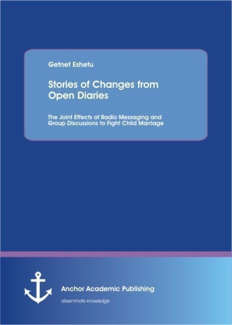 Stories Of Changes From Open Diaries: The Joint Effects Of Radio Messaging And Group Discussions To Fight Child Marriage - Getnet Eshetu  Kartoniert (