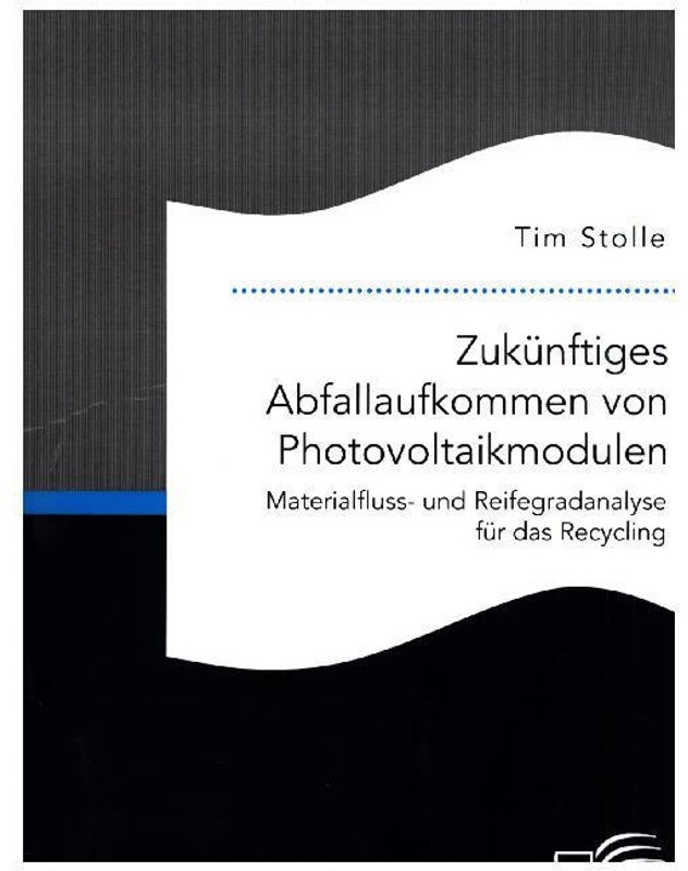 Zukünftiges Abfallaufkommen Von Photovoltaikmodulen. Materialfluss- Und Reifegradanalyse Für Das Recycling - Tim Stolle, Kartoniert (TB)