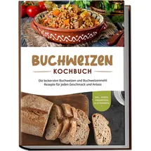 edition lunerion Buchweizen Kochbuch: Die leckersten Buchweizen und Buchweizenmehl Rezepte für jeden Geschmack und Anlass - inkl. Soßen, Fingerfood & Getränken