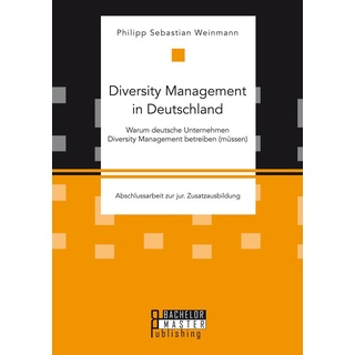 Diversity Management in Deutschland - Warum deutsche Unternehmen Diversity Management betreiben (müssen) von Philipp Sebastian Weinmann / Diplomica Ve