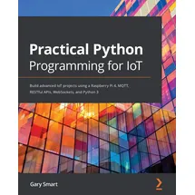Packt Publishing Practical Python Programming for IoT: Build advanced IoT projects using a Raspberry Pi 4, MQTT, RESTful APIs, WebSockets, and Python 3