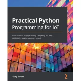 Packt Publishing Practical Python Programming for IoT: Build advanced IoT projects using a Raspberry Pi 4, MQTT, RESTful APIs, WebSockets, and Python 3