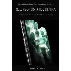 Independently published Entschlüsselung Des Samsung Galaxy S25, S25+ Und S25 Ultra: Navigieren Auf Dem 2025 Galaxy Phone Und One Ui 7