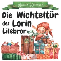 Die Wichteltür des Lorin Lilebror: Das weihnachtliche Wichtelbuch für Kinder mit 24 Geschichten zum Vorlesen plus Komplettanleitung zur Wichteltür