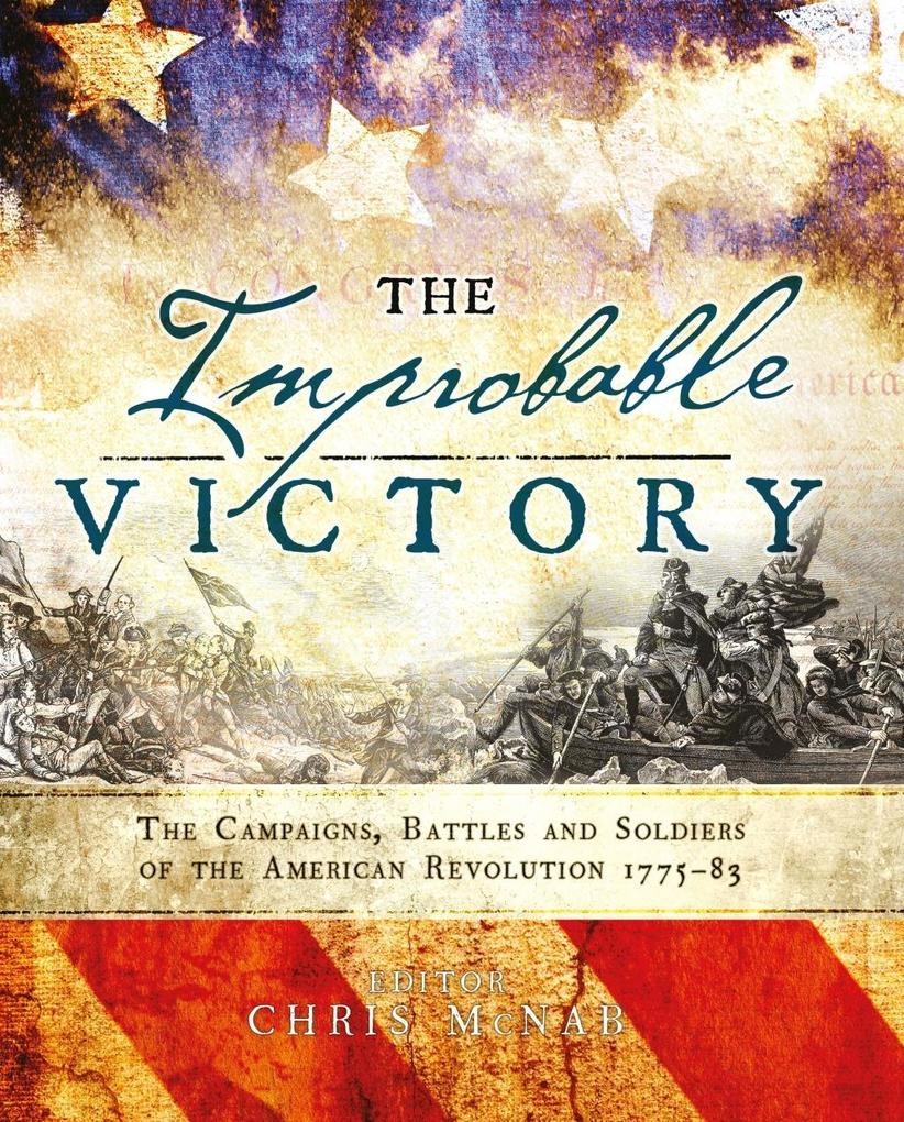 The Improbable Victory: The Campaigns Battles and Soldiers of the American Revolution 1775-83