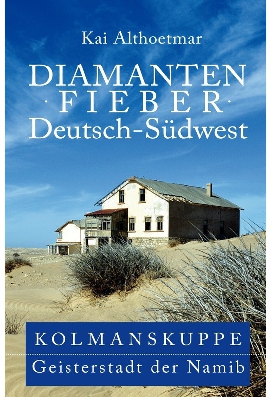 Diamantenfieber Deutsch-Südwest. Kolmanskuppe, Geisterstadt Der Namib - Kai Althoetmar, Kartoniert (TB)